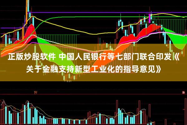 正版炒股软件 中国人民银行等七部门联合印发《关于金融支持新型工业化的指导意见》
