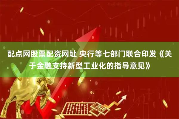 配点网股票配资网址 央行等七部门联合印发《关于金融支持新型工业化的指导意见》