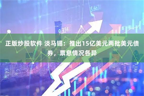 正版炒股软件 淡马锡：推出15亿美元两批美元债券，票息情况各异