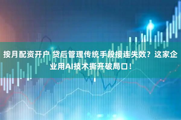 按月配资开户 贷后管理传统手段接连失效？这家企业用AI技术撕开破局口！