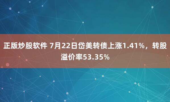 正版炒股软件 7月22日岱美转债上涨1.41%，转股溢价率53.35%