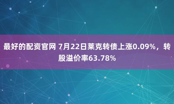最好的配资官网 7月22日莱克转债上涨0.09%，转股溢价率63.78%