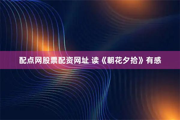 配点网股票配资网址 读《朝花夕拾》有感