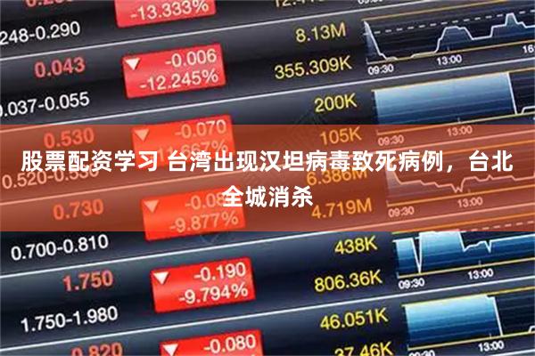 股票配资学习 台湾出现汉坦病毒致死病例，台北全城消杀