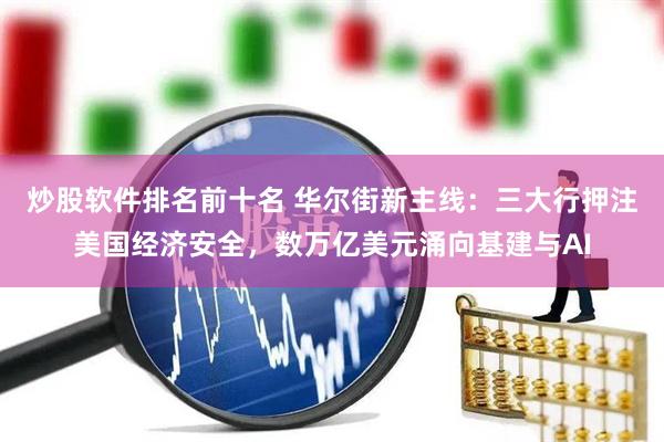 炒股软件排名前十名 华尔街新主线：三大行押注美国经济安全，数万亿美元涌向基建与AI