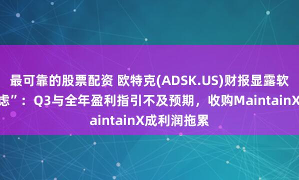 最可靠的股票配资 欧特克(ADSK.US)财报显露软件股“AI焦虑”：Q3与全年盈利指引不及预期，收购MaintainX成利润拖累