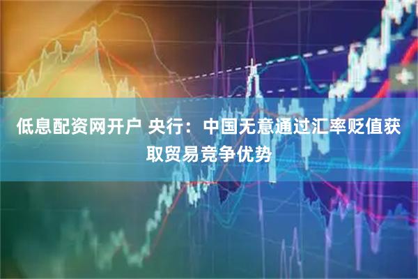 低息配资网开户 央行：中国无意通过汇率贬值获取贸易竞争优势